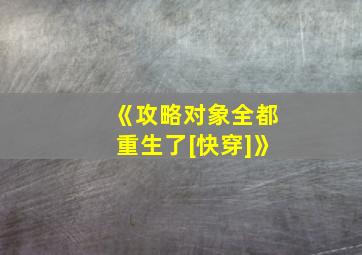 《攻略对象全都重生了[快穿]》